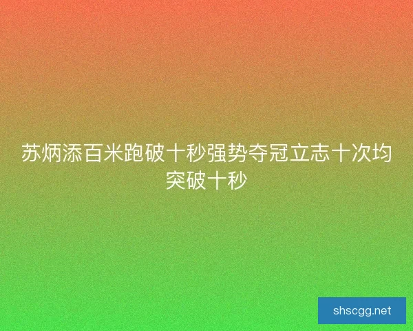 苏炳添百米跑破十秒强势夺冠立志十次均突破十秒
